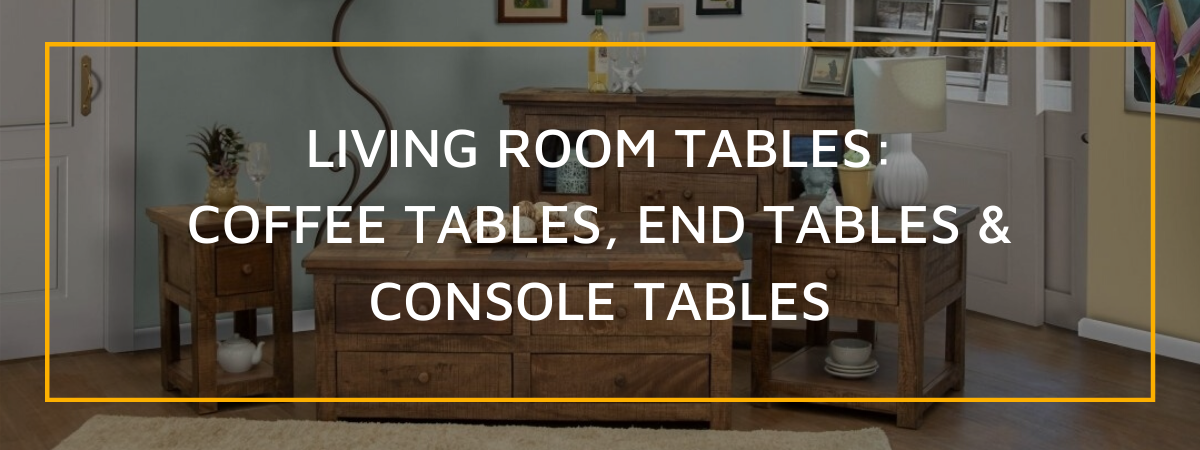 Living Room Tables: Coffee Tables, End Tables, Console Tables