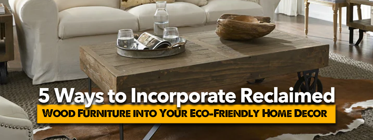 Eco-Friendly Decor with Reclaimed Wood Furniture — Crafters and Weavers